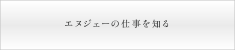 エヌジェーの仕事を知る